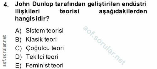 4. soru: John Dunlop tarafından geliştirilen endüstri ilişkileri teorisi aşağıdakilerden hangisidir? A) Sistem teorisi B) Klas…