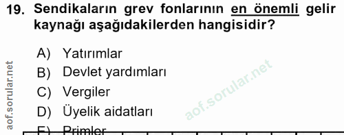 19. soru: Sendikaların grev fonlarının en önemli gelir kaynağı aşağıdakilerden hangisidir? Yatırımlar B) Devlet yardımları C) V…