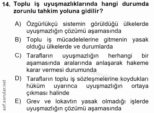 14. soru: Toplu iş uyuşmazlıklarında hangi durumda zorunlu tahkim yoluna gidilir? A) Özgürlükçü sistemin görüldüğü ülkelerde uy…