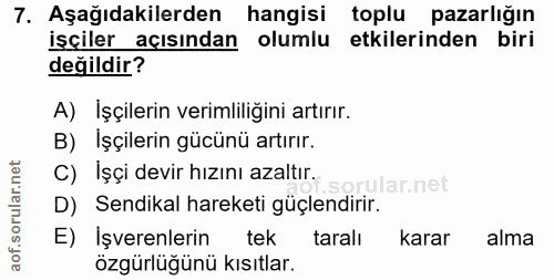7. soru: Aşağıdakilerden hangisi toplu pazarlığın işçiler açısından olumlu etkilerinden biri değildir? A) Işçilerin verimliliğ…