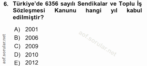 6. soru: Türkiye'de 6356 sayılı Sendikalar ve Toplu İş Sözleşmesi Kanunu hangi yıl kabul edilmiştir? A) 2001 B) 2006 C) 2009 D…