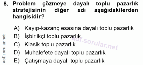 8. soru: Problem çözmeye dayalı toplu pazarlık stratejisinin diğer adı aşağıdakilerden hangisidir? A) Kayıp-kazanç esasına day…