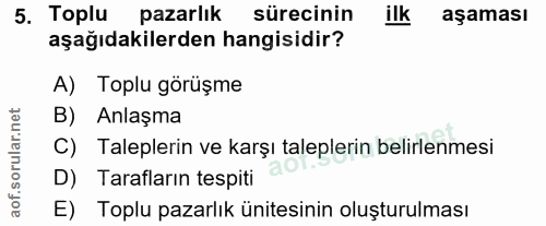 5. soru: Toplu pazarlık sürecinin ilk aşaması aşağıdakilerden hangisidir? A) Toplu görüşme B) Anlaşma C) Taleplerin ve karşı t…