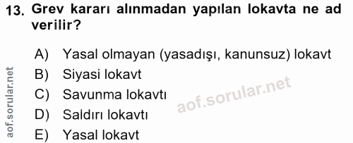 13. soru: Grev kararı alınmadan yapılan lokavta ne ad verilir? A) Yasal olmayan (yasadışı, kanunsuz) lokavt B) Siyasi lokavt C)…