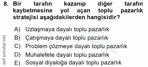8. soru: Bir tarafın kazanıp diğer tarafın kaybetmesine yol açan toplu pazarlık stratejisi aşağıdakilerden hangisidir? A) Uzla…