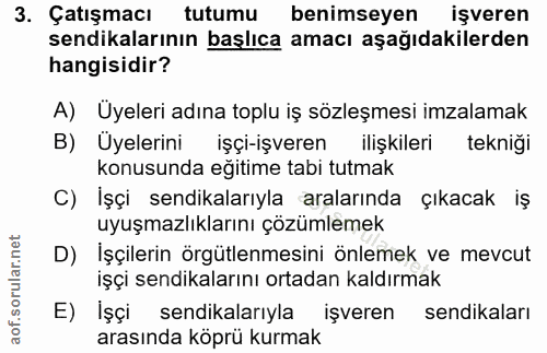 3. soru: Çatışmacı tutumu benimseyen işveren sendikalarının başlıca amacı aşağıdakilerden hangisidir? A) Üyeleri adına toplu i…