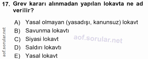 17. soru: Grev kararı alınmadan yapılan lokavta ne ad verilir? A) Yasal olmayan (yasadışı, kanunsuz) lokavt B) Savunma lokavtı…