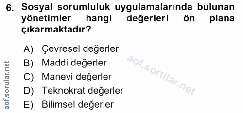 6. soru: Sosyal sorumluluk uygulamalarında bulunan yönetimler hangi değerleri ön plana çıkarmaktadır? A) Çevresel değerler B)…