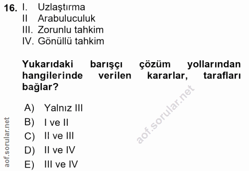 16. soru: I. Uzlaştırma II Arabuluculuk III. Zorunlu tahkim IV. Gönüllü tahkim Yukarıdaki barışçı çözüm yollarından hangilerind…
