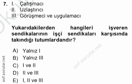 7. soru: I. Çatışmacı II. Uzlaştırıcı III. Görüşmeci ve uygulamacı Yukarıdakilerden hangileri işveren sendikalarının işçi send…