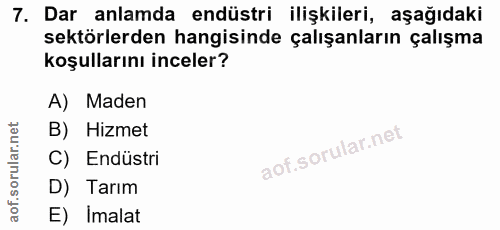 7. soru: Dar anlamda endüstri ilişkileri, aşağıdaki sektörlerden hangisinde çalışanların çalışma koşullarını inceler? A) Maden…