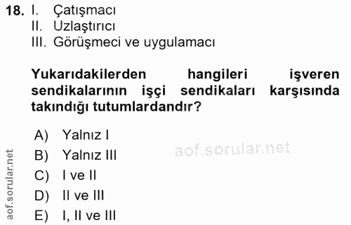 18. soru: I. Çatışmacı Il. Uzlaştırıcı III. Görüşmeci ve uygulamacı Yukarıdakilerden hangileri işveren sendikalarının işçi send…