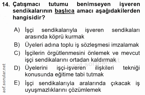 14. soru: Çatışmacı tutumu benimseyen işveren sendikalarının başlıca amacı aşağıdakilerden hangisidir? A) İşçi sendikalarıyla i…