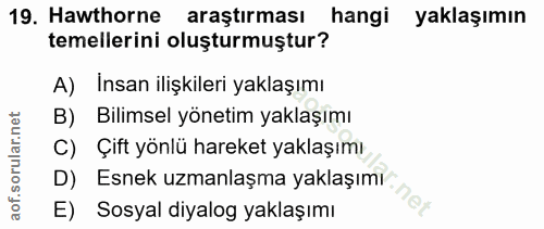 19. soru: Hawthorne araştırması hangi yaklaşımın temellerini oluşturmuştur? A) Insan ilişkileri yaklaşımı B) Bilimsel yönetim y…