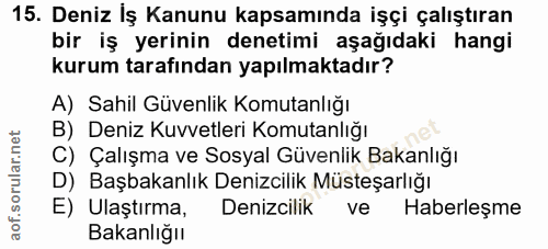 15. soru: Deniz İş Kanunu kapsamında işçi çalıştıran bir iş yerinin denetimi aşağıdaki hangi kurum tarafından yapılmaktadır? A)…