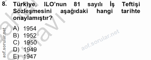 8. soru: Türkiye, ILO'nun 81 sayılı İş Teftişi Sözleşmesini aşağıdaki hangi tarihte onaylamıştır? A) 1954 B) 1952 C) 1950 D) 1…