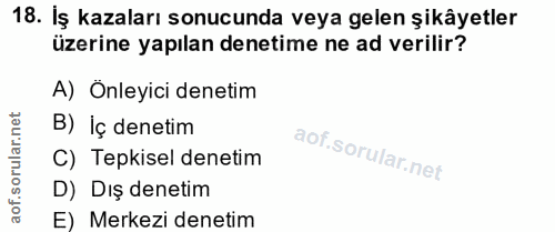 18. soru: İş kazaları sonucunda veya gelen şikâyetler üzerine yapılan denetime ne ad verilir? A) Onleyici denetim B) Iç denetim…