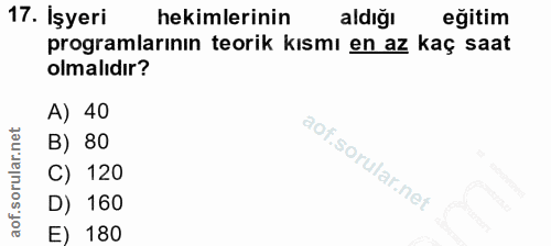 17. soru: İşyeri hekimlerinin aldiğı eğitim programlarının teorik kısmı en az kaç saat olmalıdır? A) 40 B) 80 C) 120 D) 160 E) 180