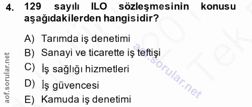 4. soru: 129 sayılı ILO sözleşmesinin konusu aşağıdakilerden hangisidir? A) Tarımda iş denetimi B) Sanayi ve ticarette iş teft…