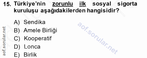 15. soru: Türkiye'nin zorunlu ilk sosyal sigorta kuruluşu aşağıdakilerden hangisidir? A) Sendika B) Amele Birliği C) Kooperatif…