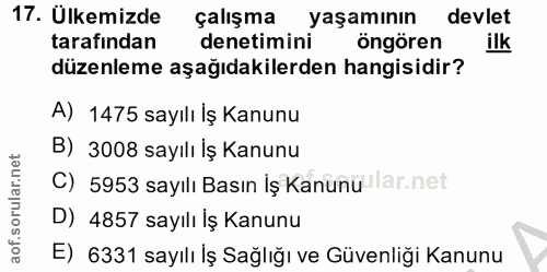 17. soru: Ülkemizde çalışma yaşamının devlet tarafından denetimini öngören ilk düzenleme aşağıdakilerden hangisidir? A) 1475 sa…
