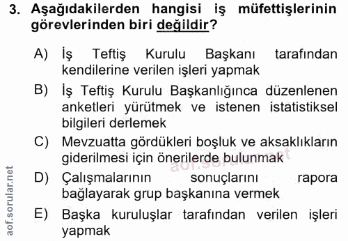 3. soru: Aşağıdakilerden hangisi iş müfettişlerinin görevlerinden biri değildir? A) İş Teftiş Kurulu Başkanı tarafından kendil…