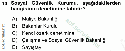 10. soru: Sosyal Güvenlik Kurumu, aşağıdakilerden hangisinin denetimine tabidir? A) Maliye Bakanlığı B) Bakanlar Kurulu C) Kend…