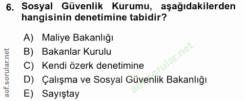 6. soru: Sosyal Güvenlik Kurumu, aşağıdakilerden hangisinin denetimine tabidir? A) Maliye Bakanlığı B) Bakanlar Kurulu lar.ne…