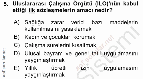 5. soru: Uluslararası Çalışma Örgütü (ILO)'nün kabul ettiği ilk sözleşmelerin amacı nedir? A) Sağlığa zarar verici bazı maddel…