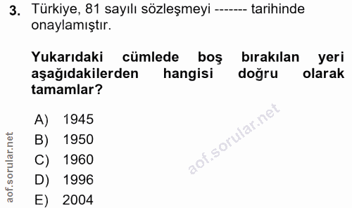 3. soru: Türkiye, 81 sayılı sözleşmeyi ---- tarihinde onaylamıştır. Yukarıdaki cümlede boş birakılan yeri aşağıdakilerden hang…