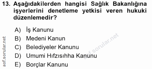 13. soru: Aşağıdakilerden hangisi Sağlık Bakanlığına işyerlerini denetleme yetkisi veren hukuki düzenlemedir? A) Iş Kanunu B) M…