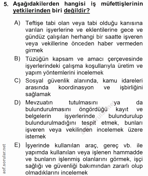 5. soru: Aşağıdakilerden hangisi iş müfettişlerinin yetkilerinden biri değildir? A) Teftişe tabi olan veya tabi olduğu kanısın…