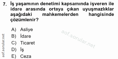 7. soru: İş yaşamının denetimi kapsamında işveren ile idare arasında ortaya çıkan uyuşmazlıklar aşağıdaki mahkemelerden hangis…
