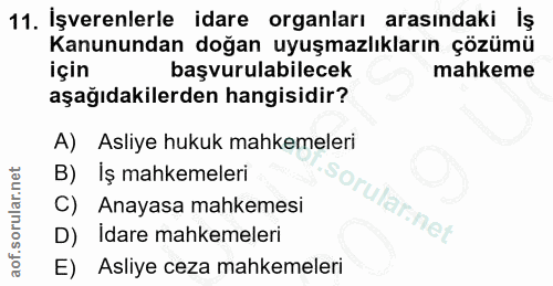 11. soru: İşverenlerle idare organları arasındaki İş Kanunundan doğan uyuşmazlıkların çözümü için başvurulabilecek mahkeme aşağ…