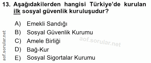 13. soru: Aşağıdakilerden hangisi Türkiye'de kurulan ilk sosyal güvenlik kuruluşudur? A) Emekli Sandığı B) Sosyal Güvenlik Kuru…