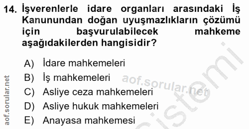 14. soru: İşverenlerle idare organları arasındaki iş Kanunundan doğan uyuşmazlıkların çözümü için başvurulabilecek mahkeme aşağ…