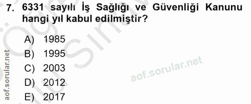 7. soru: 6331 sayılı İş Sağlığı ve Güvenliği Kanunu hangi yıl kabul edilmiştir? A) 1985 B) 1995 C) 2003 D) 2012 E) 2017