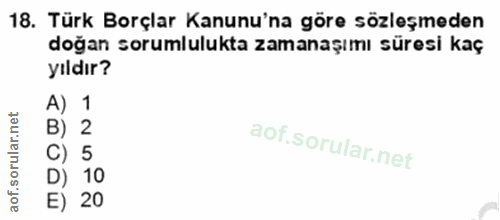 18. soru: Türk Borçlar Kanunu'na göre sözleşmeden doğan sorumlulukta zamanaşımı süresi kaç yıldır? 10 5 20