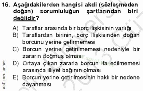 16. soru: Aşağıdakilerden hangisi akdi (sözleşmeden dogan) sorumluluğun şartlarından biri değildir? A) Taraflar arasında bir bo…