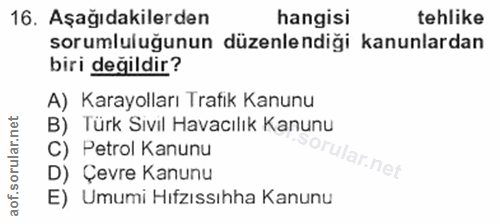 16. soru: Aşağıdakilerden hangisi tehlike sorumluluğunun düzenlendiği kanunlardan biri değildir? A) Karayolları Trafik Kanunu B…