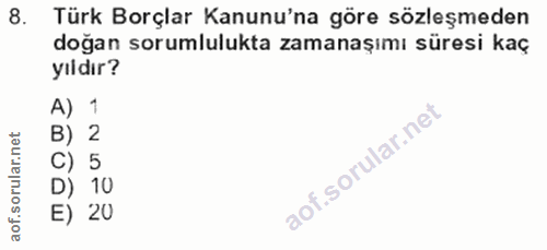 8. soru: Türk Borçlar Kanunu'na göre sözleşmeden doğan sorumlulukta zamanaşımı süresi kaç yıldır? A) 1 net B) 2 5 1 10 aof. E) 20