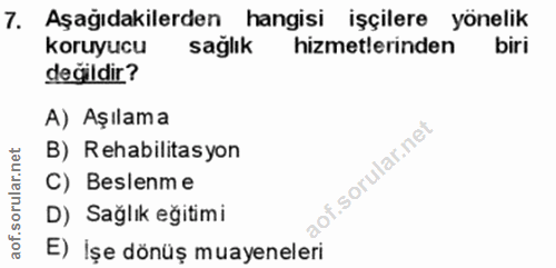 7. soru: Aşağıdakilerden hangisi işçilere yönelik koruyucu sağlık hizmetlerinden biri değildir? A) Aşılama B) Rehabilitasyon o…