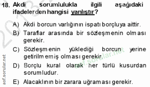 18. soru: Akdi sorumlulukla ilgili aşağıdaki ifadelerden hangisi yanlıstır? A) Akdi borcun varlığının ispatı borçluya aittir. B…