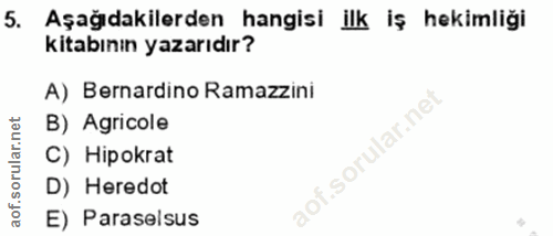 5. soru: Aşağıdakilerden hangisi ilk iş hekimliği kitabının yazarıdır? A) Bernardino Ramazzini B) Agricole C) Hipokrat D) Here…