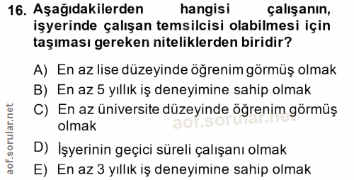 16. soru: Aşağıdakilerden hangisi çalışanın, işyerinde çalışan temsilcisi olabilmesi için taşıması gereken niteliklerden biridi…