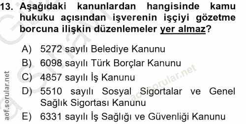 13. soru: Aşağıdaki kanunlardan hangisinde kamu hukuku açısından işverenin işçiyi gözetme borcuna ilişkin düzenlemeler yer alma…