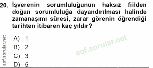 20. soru: İşverenin sorumluluğunun haksiz fiilden doğan sorumluluğa dayandırılması halinde zamanaşımı süresi, zarar görenin öğr…
