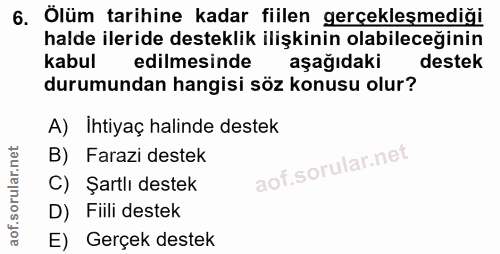 6. soru: Ölüm tarihine kadar fiilen gerçekleşmediği halde ileride desteklik ilişkinin olabileceğinin kabul edilmesinde aşağıda…