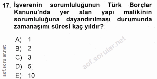 17. soru: İşverenin sorumlulugunun Türk Borçlar Kanunu'nda yer alan yapı malikinin sorumluluğuna dayandırılması durumunda zaman…