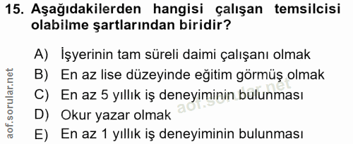 15. soru: Aşağıdakilerden hangisi çalışan temsilcisi olabilme şartlarından biridir? A) Işyerinin tam süreli daimi çalışanı olma…